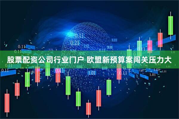 股票配资公司行业门户 欧盟新预算案闯关压力大