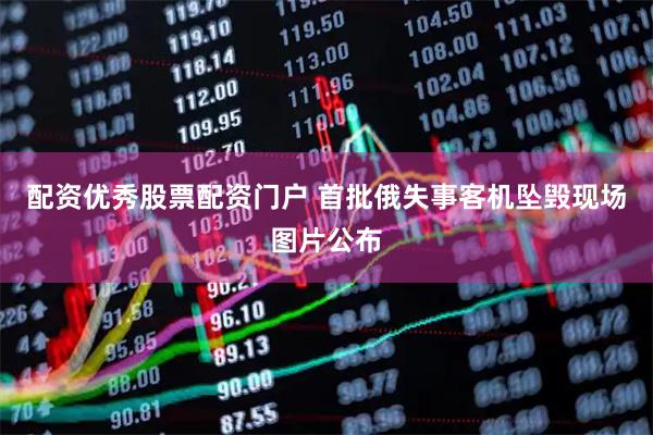 配资优秀股票配资门户 首批俄失事客机坠毁现场图片公布