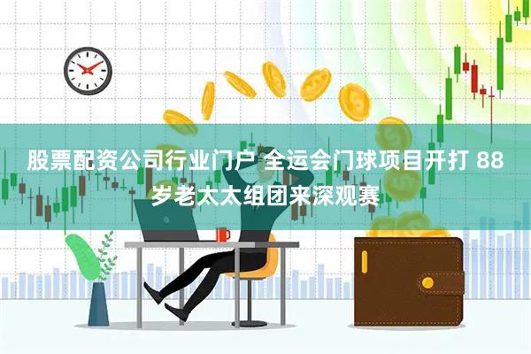 股票配资公司行业门户 全运会门球项目开打 88岁老太太组团来深观赛