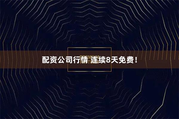 配资公司行情 连续8天免费！