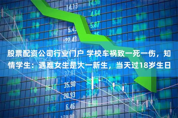 股票配资公司行业门户 学校车祸致一死一伤，知情学生：遇难女生是大一新生，当天过18岁生日