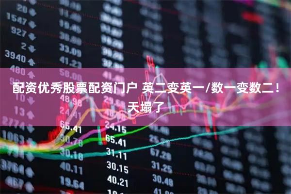 配资优秀股票配资门户 英二变英一/数一变数二！天塌了