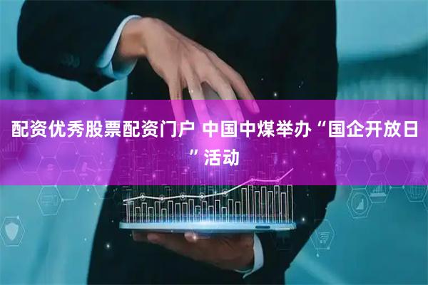配资优秀股票配资门户 中国中煤举办“国企开放日”活动