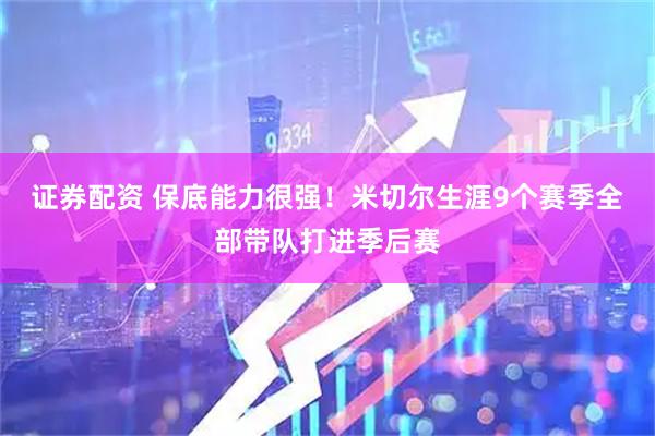 证券配资 保底能力很强！米切尔生涯9个赛季全部带队打进季后赛