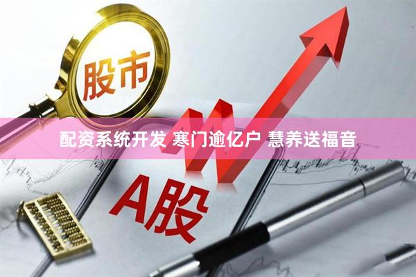 配资系统开发 寒门逾亿户 慧养送福音