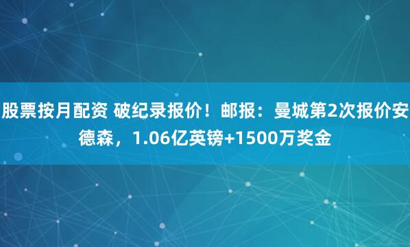 股票按月配资 破纪录报价！邮报：曼城第2次报价安德森，1.06亿英镑+1500万奖金