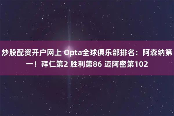炒股配资开户网上 Opta全球俱乐部排名:阿森纳第一!拜仁第2 胜利第86 迈阿密第102