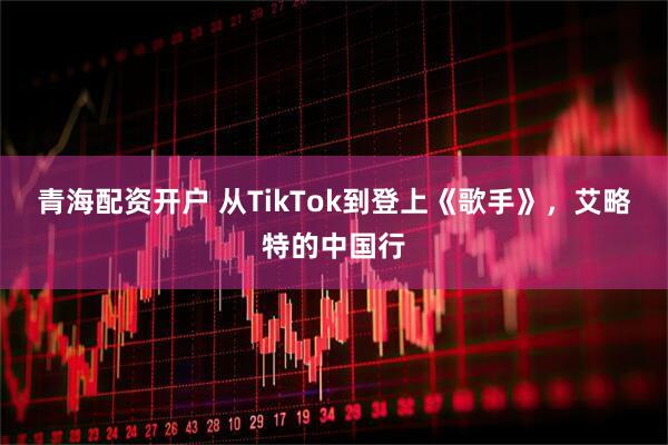 青海配资开户 从TikTok到登上《歌手》，艾略特的中国行