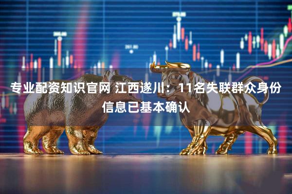 专业配资知识官网 江西遂川：11名失联群众身份信息已基本确认