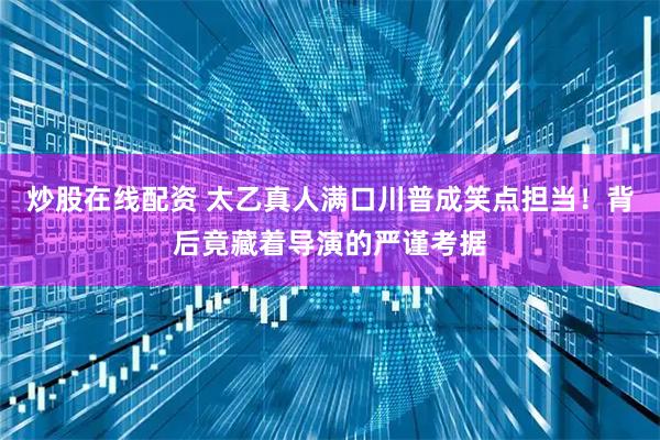 炒股在线配资 太乙真人满口川普成笑点担当！背后竟藏着导演的严谨考据